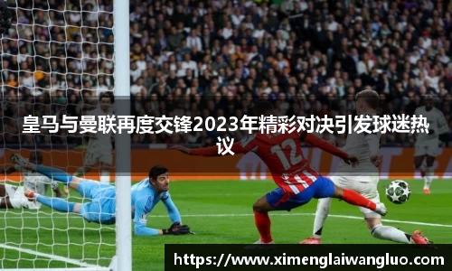 皇马与曼联再度交锋2023年精彩对决引发球迷热议