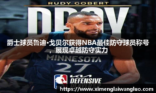 爵士球员鲁迪·戈贝尔获得NBA最佳防守球员称号，展现卓越防守实力