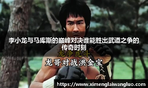 李小龙与马库斯的巅峰对决谁能胜出武道之争的传奇时刻