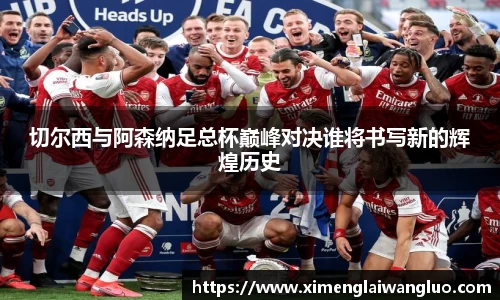 切尔西与阿森纳足总杯巅峰对决谁将书写新的辉煌历史