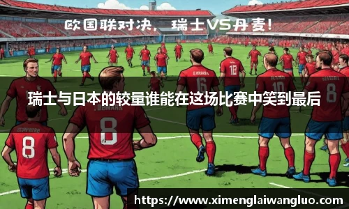 瑞士与日本的较量谁能在这场比赛中笑到最后