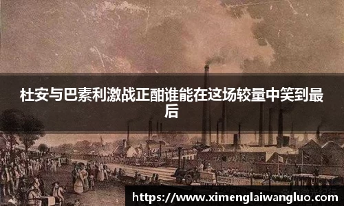 杜安与巴素利激战正酣谁能在这场较量中笑到最后