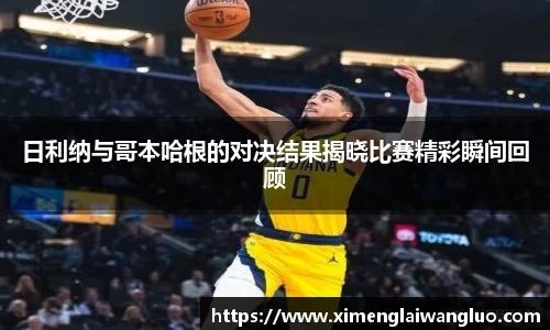 日利纳与哥本哈根的对决结果揭晓比赛精彩瞬间回顾