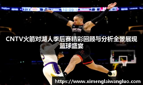 CNTV火箭对湖人季后赛精彩回顾与分析全景展现篮球盛宴