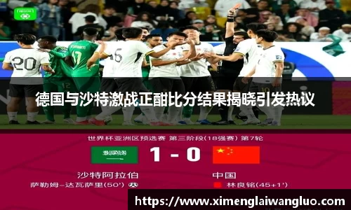 德国与沙特激战正酣比分结果揭晓引发热议