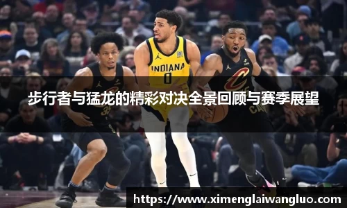 步行者与猛龙的精彩对决全景回顾与赛季展望