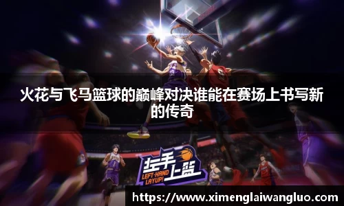 火花与飞马篮球的巅峰对决谁能在赛场上书写新的传奇
