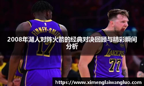 2008年湖人对阵火箭的经典对决回顾与精彩瞬间分析