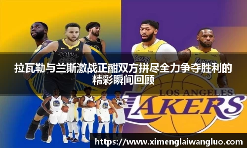 拉瓦勒与兰斯激战正酣双方拼尽全力争夺胜利的精彩瞬间回顾