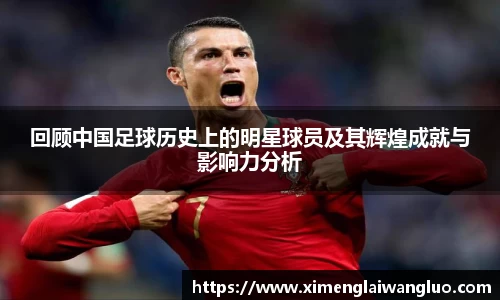 回顾中国足球历史上的明星球员及其辉煌成就与影响力分析