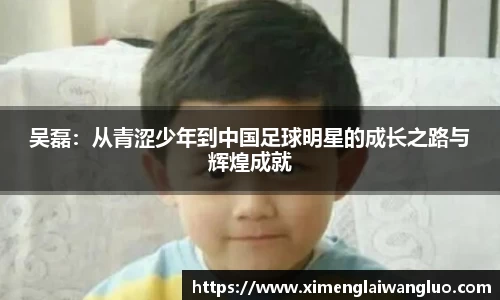 吴磊：从青涩少年到中国足球明星的成长之路与辉煌成就